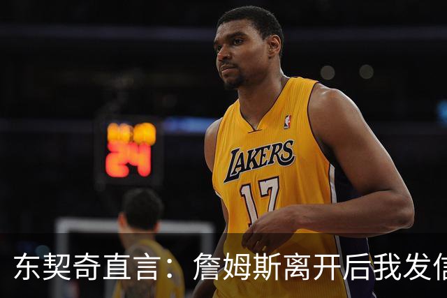 东契奇直言：詹姆斯离开后我发信息感谢！