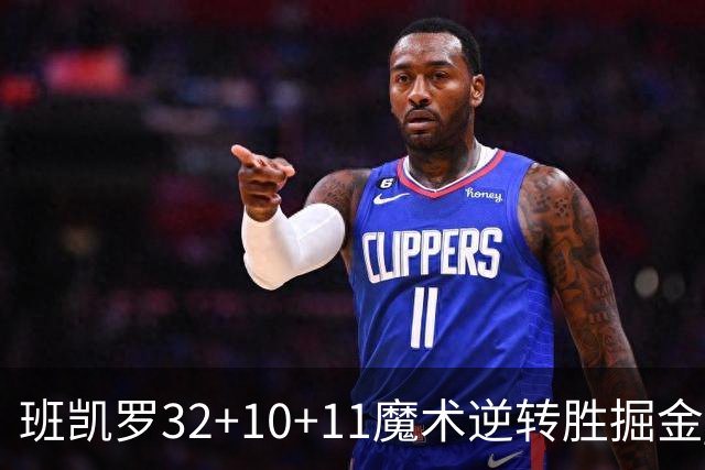 班凯罗32+10+11魔术逆转胜掘金 国王险胜猛龙