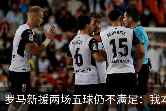 罗马新援两场五球仍不满足：我本可以再进几个