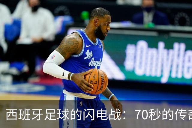 西班牙足球的闪电战：70秒的传奇开场